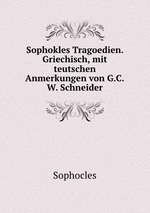 Sophokles Tragoedien. Griechisch, mit teutschen Anmerkungen von G.C.W. Schneider