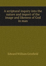 A scriptural inquiry into the nature and import of the image and likeness of God in man