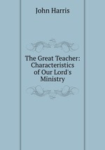 The Great Teacher: Characteristics of Our Lord`s Ministry