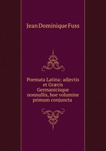 Poemata Latina: adjectis et Grcis Germanicisque nonnullis, hoe volumine primum conjuncta