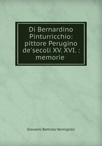 Di Bernardino Pinturricchio: pittore Perugino de`secoli XV. XVI. : memorie