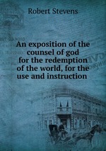 An exposition of the counsel of god for the redemption of the world, for the use and instruction