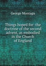 Things hoped for: the doctrine of the second advent, as embodied in the Church of England