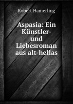 Aspasia: Ein Knstler- und Liebesroman aus alt-hellas