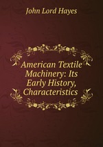 American Textile Machinery: Its Early History, Characteristics