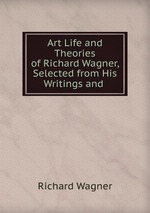 Art Life and Theories of Richard Wagner, Selected from His Writings and