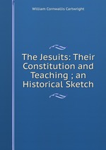 The Jesuits: Their Constitution and Teaching ; an Historical Sketch