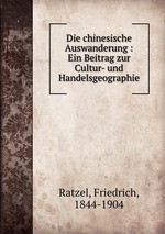 Die chinesische Auswanderung : Ein Beitrag zur Cultur- und Handelsgeographie