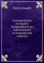 Commentaries on Equity Jurisprudence as Administered in England and America