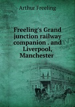 Freeling`s Grand junction railway companion . and Liverpool, Manchester