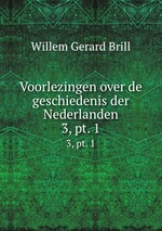 Voorlezingen over de geschiedenis der Nederlanden. 3, pt. 1