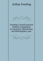 Freeling`s Grand Junction Railway Companion to Liverpool, Manchester, and Birmingham; and