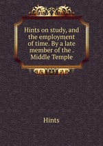 Hints on study, and the employment of time. By a late member of the . Middle Temple