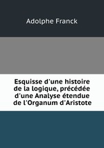 Esquisse d`une histoire de la logique, prcde d`une Analyse tendue de l`Organum d`Aristote