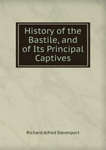 History of the Bastile, and of Its Principal Captives
