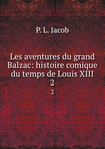 Les aventures du grand Balzac: histoire comique du temps de Louis XIII. 2