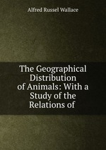 The Geographical Distribution of Animals: With a Study of the Relations of
