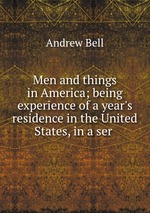 Men and things in America; being experience of a year`s residence in the United States, in a ser
