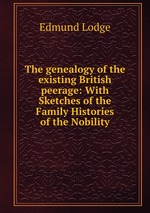 The genealogy of the existing British peerage: With Sketches of the Family Histories of the Nobility