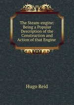 The Steam-engine: Being a Popular Description of the Construction and Action of that Engine