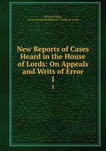 New Reports of Cases Heard in the House of Lords: On Appeals and Writs of Error. 1