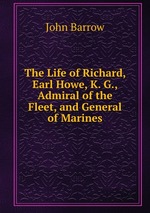 The Life of Richard, Earl Howe, K. G., Admiral of the Fleet, and General of Marines