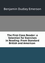The First Class Reader: a Selection for Exercises in Reading: From Standard British and American