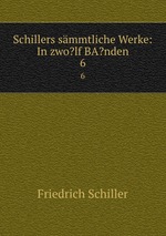 Schillers smmtliche Werke: In zwo?lf BA?nden. 6