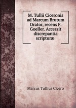 M. Tullii Ciceronis ad Marcum Brutum Orator, recens F. Goeller. Accessit discrepantia scriptur