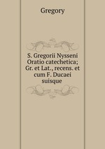 S. Gregorii Nysseni Oratio catechetica; Gr. et Lat., recens. et cum F. Ducaei suisque