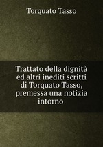 Trattato della dignit ed altri inediti scritti di Torquato Tasso, premessa una notizia intorno