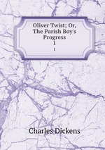 Oliver Twist; Or, The Parish Boy`s Progress. 1