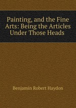 Painting, and the Fine Arts: Being the Articles Under Those Heads