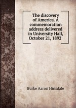 The discovery of America. A commemoration address delivered in University Hall, October 21, 1892