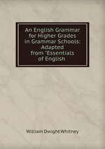 An English Grammar for Higher Grades in Grammar Schools: Adapted from "Essentials of English