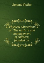 Physical education; or, The nurture and management of children, founded on