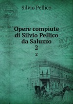 Opere compiute di Silvio Pellico da Saluzzo. 2