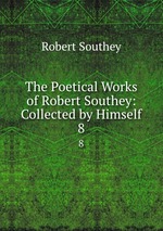 The Poetical Works of Robert Southey: Collected by Himself. 8