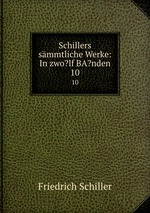 Schillers smmtliche Werke: In zwo?lf BA?nden. 10