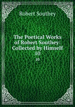 The Poetical Works of Robert Southey: Collected by Himself. 10