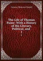 The Life of Thomas Paine: With a History of His Literary, Political, and .. 1