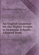 An English Grammar for the Higher Grades in Grammar Schools: Adapted from