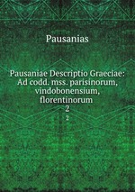 Pausaniae Descriptio Graeciae: Ad codd. mss. parisinorum, vindobonensium, florentinorum .. 2