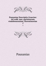 Pausaniae Descriptio Graeciae: Ad codd. mss. parisinorum, vindobonensium, florentinorum .. 1