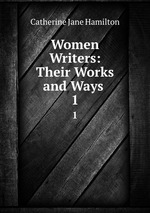 Women Writers: Their Works and Ways .. 1