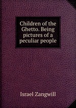 Children of the Ghetto. Being pictures of a peculiar people