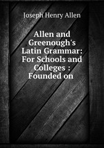 Allen and Greenough`s Latin Grammar: For Schools and Colleges : Founded on