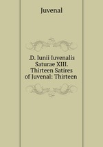 .D. Iunii Iuvenalis Saturae XIII. Thirteen Satires of Juvenal: Thirteen