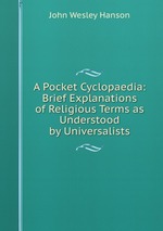 A Pocket Cyclopaedia: Brief Explanations of Religious Terms as Understood by Universalists
