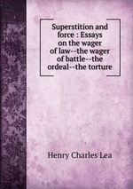 Superstition and force : Essays on the wager of law--the wager of battle--the ordeal--the torture